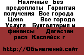 Наличные. Без предоплаты. Гарантия получения. Все города. › Цена ­ 15 - Все города Услуги » Бухгалтерия и финансы   . Дагестан респ.,Каспийск г.